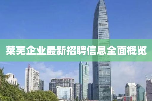 莱芜企业最新招聘信息全面概览