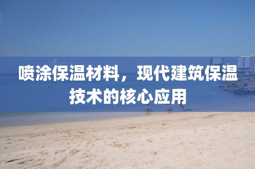 喷涂保温材料，现代建筑保温技术的核心应用