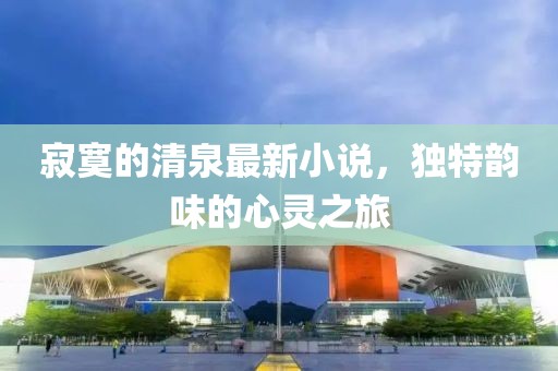 寂寞的清泉最新小说，独特韵味的心灵之旅
