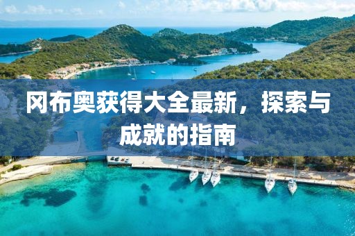 冈布奥获得大全最新，探索与成就的指南