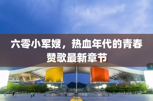 六零小军嫂，热血年代的青春赞歌最新章节