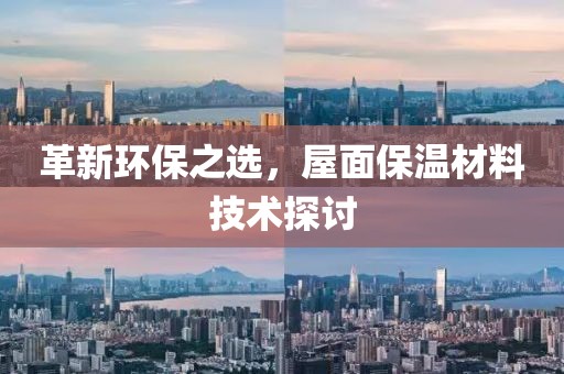 革新环保之选，屋面保温材料技术探讨