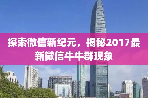 探索微信新纪元，揭秘2017最新微信牛牛群现象