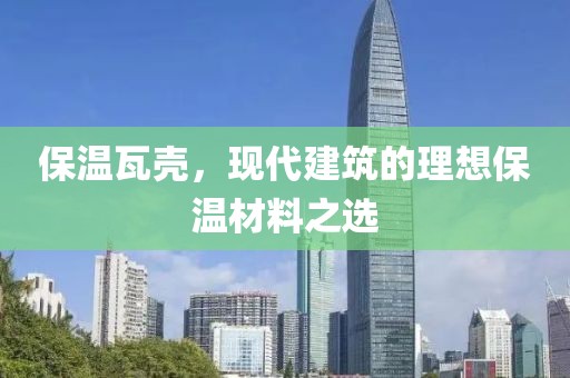 保温瓦壳，现代建筑的理想保温材料之选