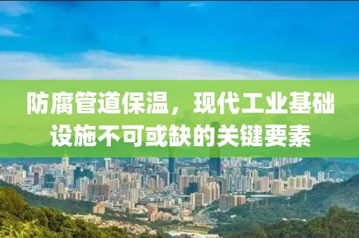 防腐管道保温，现代工业基础设施不可或缺的关键要素