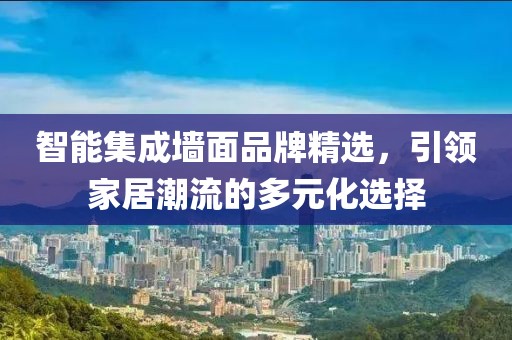 智能集成墙面品牌精选，引领家居潮流的多元化选择
