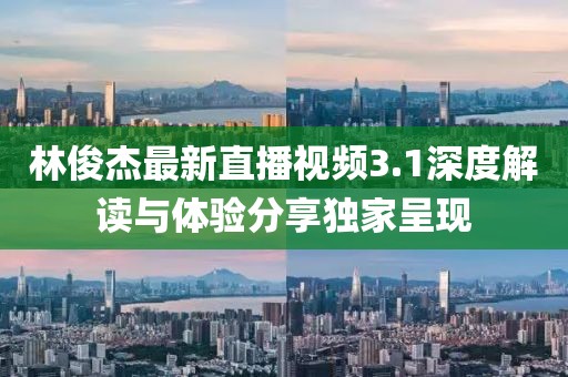 林俊杰最新直播视频3.1深度解读与体验分享独家呈现