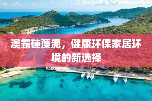 澳霸硅藻泥，健康环保家居环境的新选择