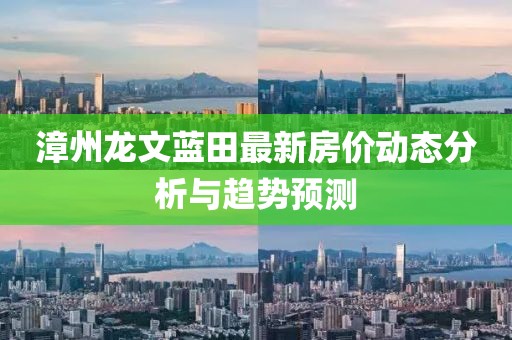 漳州龙文蓝田最新房价动态分析与趋势预测
