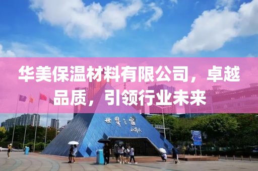 华美保温材料有限公司，卓越品质，引领行业未来