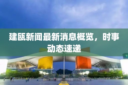 建瓯新闻最新消息概览，时事动态速递