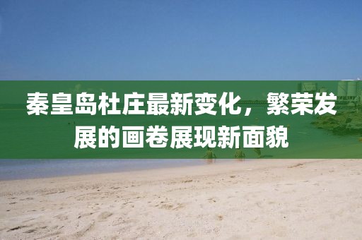 秦皇岛杜庄最新变化，繁荣发展的画卷展现新面貌