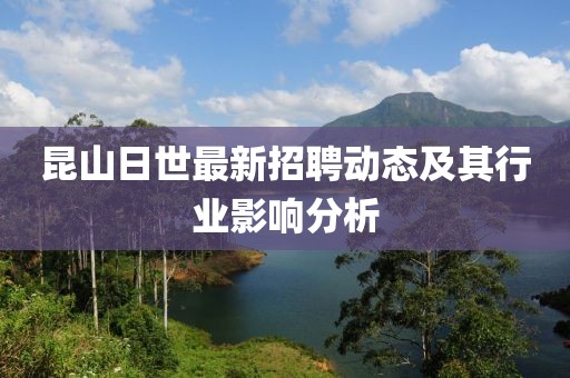 昆山日世最新招聘动态及其行业影响分析