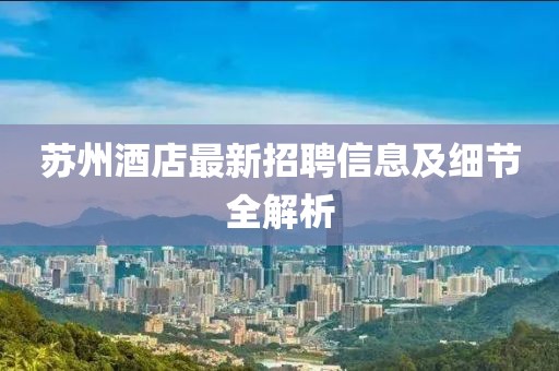 苏州酒店最新招聘信息及细节全解析