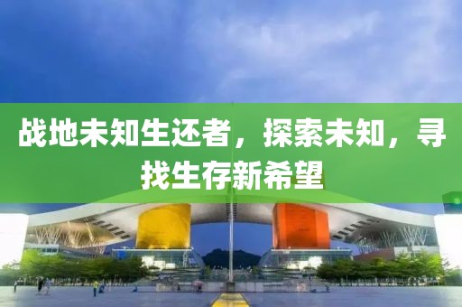 战地未知生还者，探索未知，寻找生存新希望