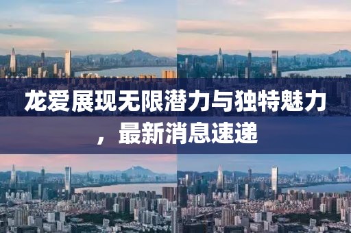 龙爱展现无限潜力与独特魅力，最新消息速递