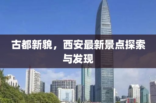 古都新貌，西安最新景点探索与发现