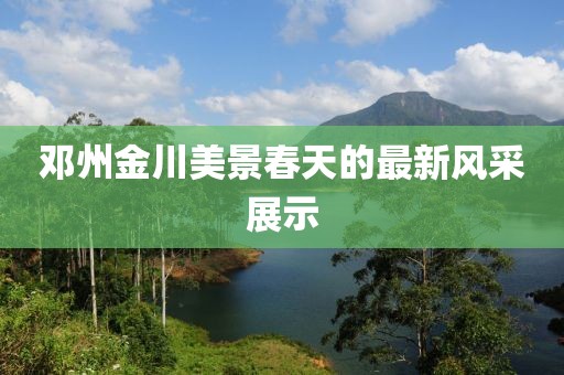 邓州金川美景春天的最新风采展示