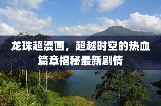 龙珠超漫画，超越时空的热血篇章揭秘最新剧情