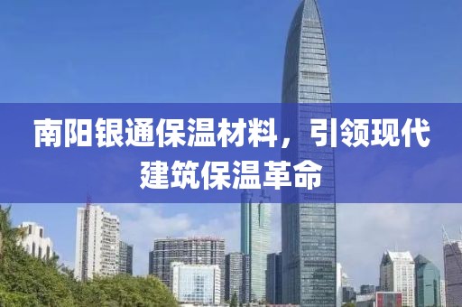 南阳银通保温材料，引领现代建筑保温革命