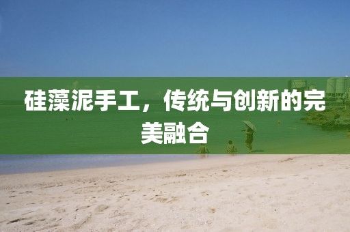 硅藻泥手工，传统与创新的完美融合
