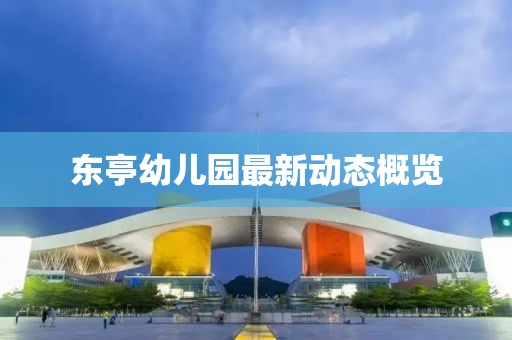 东亭幼儿园最新动态概览