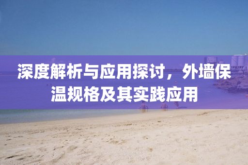 深度解析与应用探讨，外墙保温规格及其实践应用