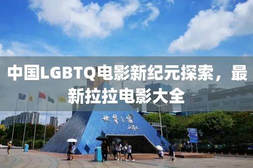 中国LGBTQ电影新纪元探索，最新拉拉电影大全