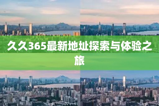 久久365最新地址探索与体验之旅