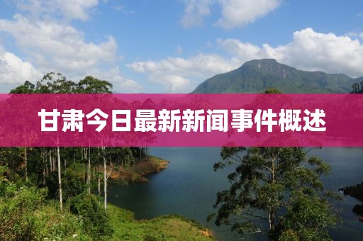 甘肃今日最新新闻事件概述