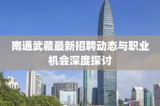 南通武藏最新招聘动态与职业机会深度探讨