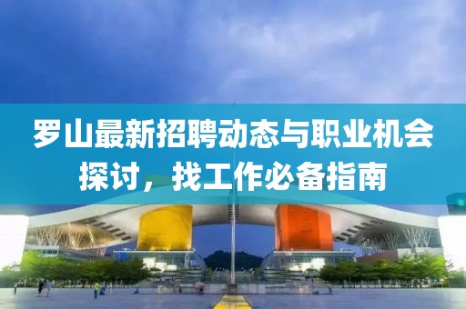 罗山最新招聘动态与职业机会探讨，找工作必备指南