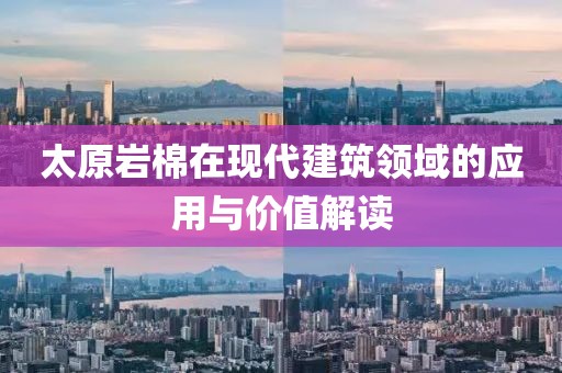 太原岩棉在现代建筑领域的应用与价值解读