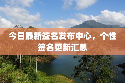 今日最新签名发布中心，个性签名更新汇总