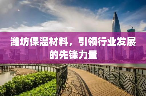 潍坊保温材料，引领行业发展的先锋力量