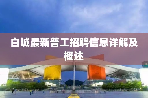 白城最新普工招聘信息详解及概述