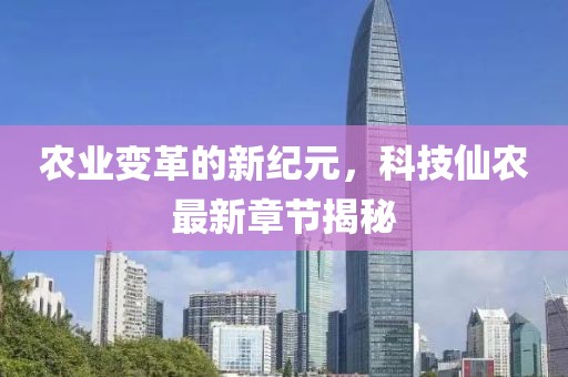 农业变革的新纪元，科技仙农最新章节揭秘