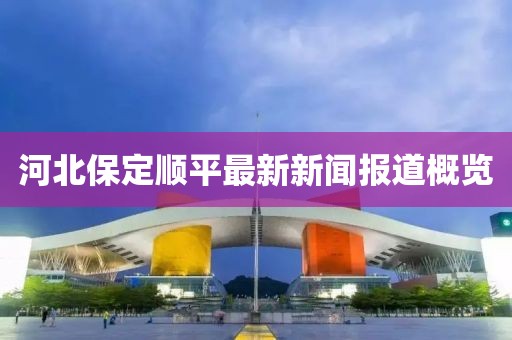 河北保定顺平最新新闻报道概览