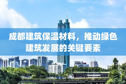 成都建筑保温材料，推动绿色建筑发展的关键要素