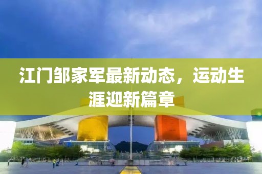 江门邹家军最新动态，运动生涯迎新篇章
