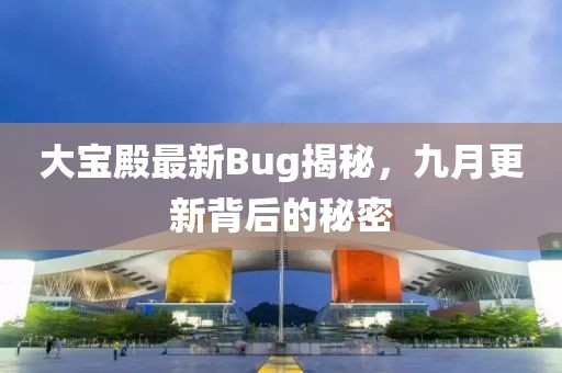 大宝殿最新Bug揭秘，九月更新背后的秘密