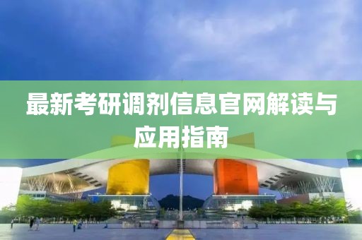 最新考研调剂信息官网解读与应用指南