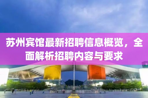 苏州宾馆最新招聘信息概览，全面解析招聘内容与要求