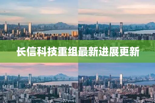 长信科技重组最新进展更新