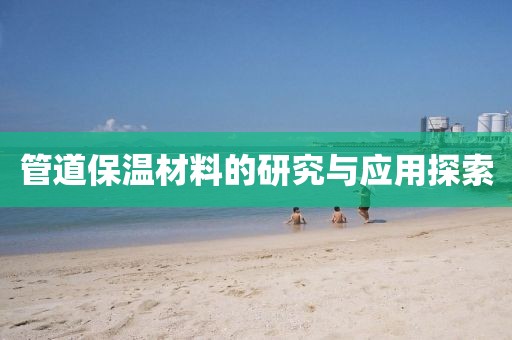 管道保温材料的研究与应用探索