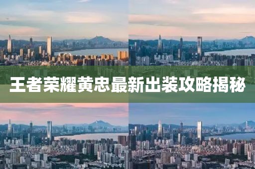 王者荣耀黄忠最新出装攻略揭秘