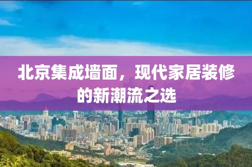 北京集成墙面，现代家居装修的新潮流之选