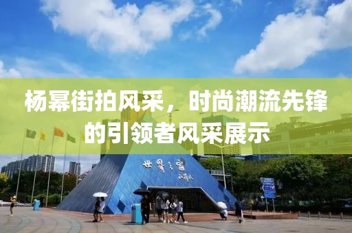 杨幂街拍风采，时尚潮流先锋的引领者风采展示