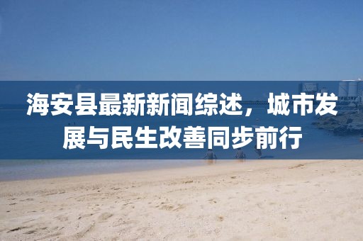 海安县最新新闻综述，城市发展与民生改善同步前行