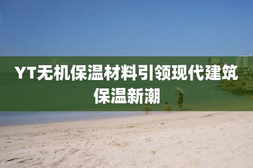 YT无机保温材料引领现代建筑保温新潮